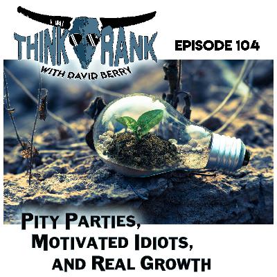 104 - Pity Parties, Motivated Idiots and Real Growth 104 - Pity Parties, Motivated Idiots and Real Growth