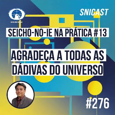 SNICAST #276 - Seicho-No-Ie na Prática #13: Agradeça a todas as dádivas do Universo