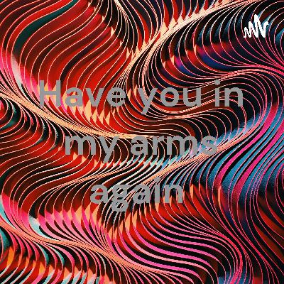Have you in my arms again