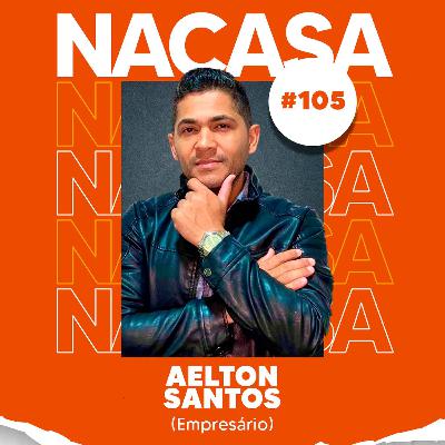 Aelton Santos (Empresário) | NaCasa Podcast #105