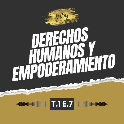 T1E7: Derechos Humanos y Empoderamiento con la Dra. Mónica Roldán Reyes