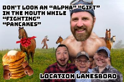118 - Don't look an "ALPHA" "GIFT" in the mouth while "FIGHTING" "PANCAKES"