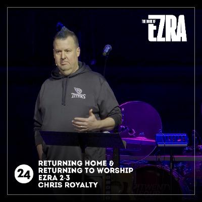 Returning Home & Returning to Worship | Ezra 2-3 | Chris Royalty