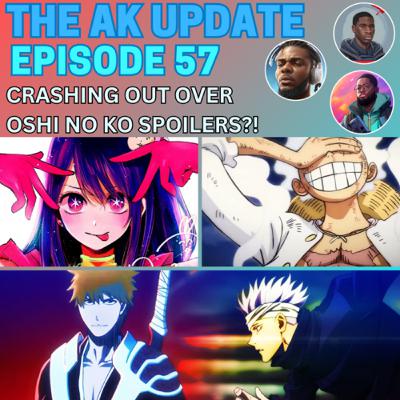 AK Update Ep 57 - Crashing out over Oshi No Ko spoiler?!
