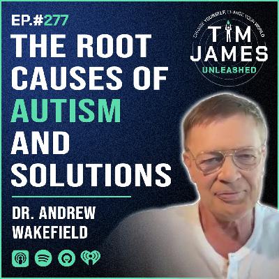277 - Dr. Andrew Wakefield, The Root Causes Of Autism And Solutions