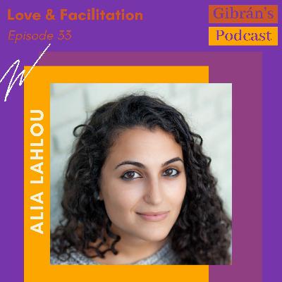 Gibran's Podcast: Episode 33 - Love & Facilitation with Alia Lahlou Gibran's Podcast: Episode 33 - Love & Facilitation with Alia Lahlou