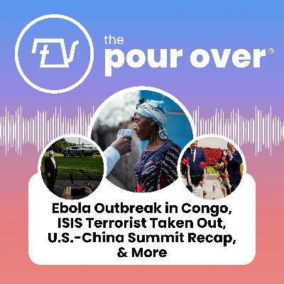 Ebola Outbreak in Congo, ISIS Terrorist Taken Out, U.S.-China Summit Recap, & More Ebola Outbreak in Congo, ISIS Terrorist Taken Out, U.S.-China Summit Recap, & More