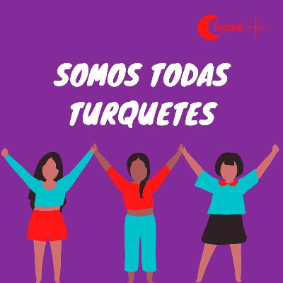 #05 - Somos todas turquetes