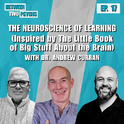 Ep. 17 - The Neuroscience of Learning ( Inspired by The Little Book of Big Stuff About the Brain) With Dr. Andrew Curran Ep. 17 - The Neuroscience of Learning ( Inspired by The Little Book of Big Stuff About the Brain) With Dr. Andrew Curran