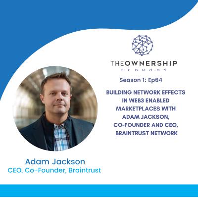 Episode 064 - Building Network Effects in Web3 Enabled Marketplaces with Adam Jackson, Co-Founder and CEO, Braintrust Network