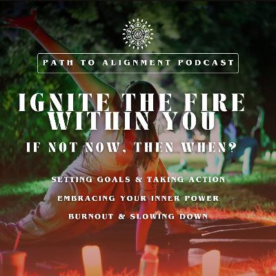 EP50: Igniting the Fire Within You - If Not Now, Then When?