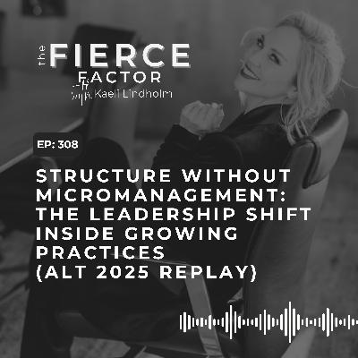 Episode 308: Structure Without Micromanagement: The Leadership Shift Inside Growing Practices (ALT 2025 Replay)