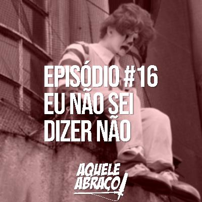 EPISÓDIO #16 - Eu não sei dizer não