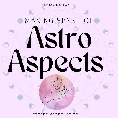 Episode 104: Making Sense of Astrological Aspects