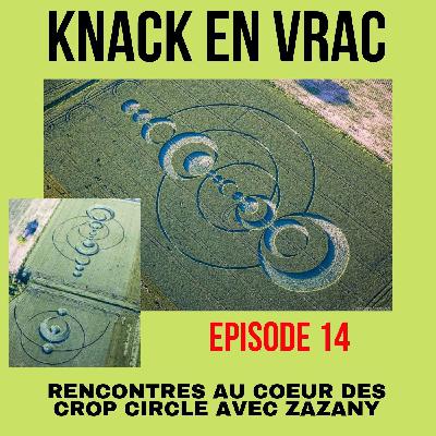 Episode 14 - Knack en Vrac - Rencontres au coeur des CROP CIRCLE avec Zazany