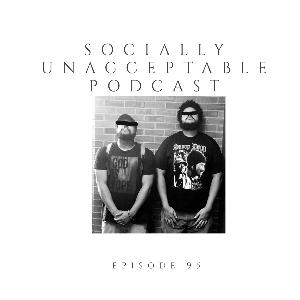 Episode 95 The Socially Unacceptable Podcast