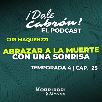 ABRAZAR LA MUERTE, CON UNA SONRISA | CIRI MAQUENZZI | DALE CABRÓN EL PODCAST