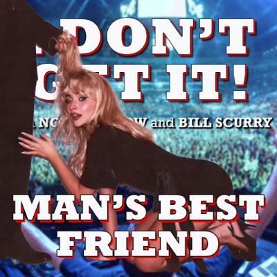 I Don't Get It: Man's Best Friend I Don't Get It: Man's Best Friend