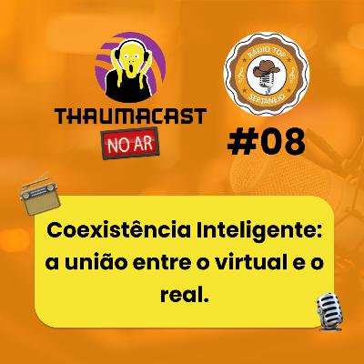 THAUMACAST NO AR #08 - COEXISTÊNCIA INTELIGENTE: A UNIÃO ENTRE O VIRTUAL E O REAL THAUMACAST NO AR #08 - COEXISTÊNCIA INTELIGENTE: A UNIÃO ENTRE O VIRTUAL E O REAL