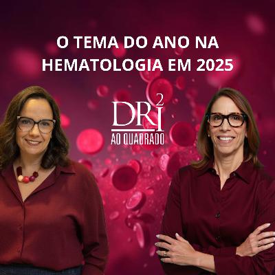 Ep. 57 - O tema do ano na Hematologia em 2025