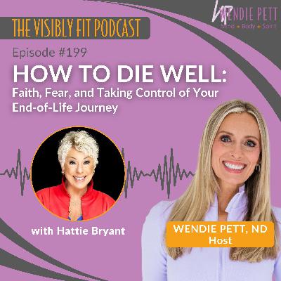 Episode 199: How to Die Well: Faith, Fear, and Taking Control of Your End-of-Life Journey with Hattie Bryant