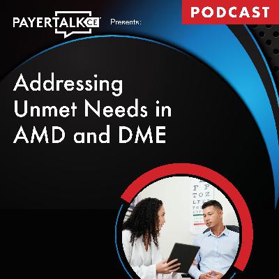 PayerTalkCE™ Presents: Addressing Unmet Needs in AMD and DME PayerTalkCE™ Presents: Addressing Unmet Needs in AMD and DME