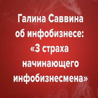 Галина Саввина об инфобизнесе «3 страха начинающего инфобизнесмена»