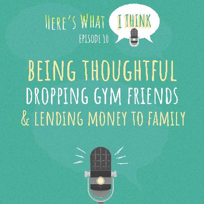 Episode 10 - Being thoughtful, dropping gym friends, and lending money to family