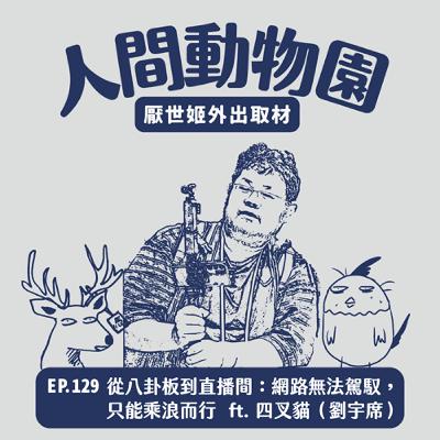 S3 EP.129  從八卦板到直播間：網路無法駕馭，只能乘浪而行  ft. 四叉貓（劉宇席）