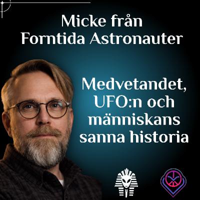 Medvetandet, UFO:n och människans sanna historia - Micke från Forntida Astronauter