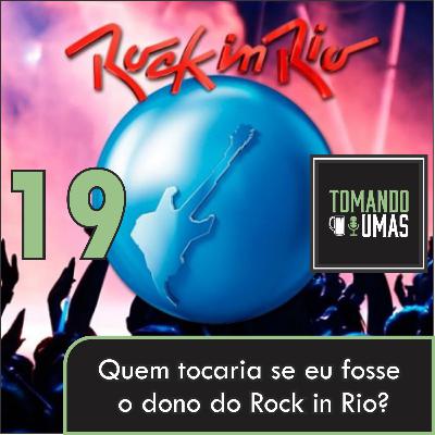 #19 - Quem tocaria se eu fosse dono do Rock in Rio