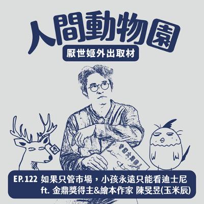 S3 EP.122 如果只管市場，小孩永遠只能看迪士尼  ft. 金鼎獎得主 & 繪本作家 陳旻昱（玉米辰）