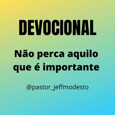 Devocional - Não perca aquilo que é importante |Jefferson Modesto Devocional - Não perca aquilo que é importante |Jefferson Modesto