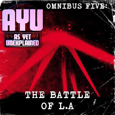 As Yet Unexplained - Omnibus Episode Five - The Battle of LA As Yet Unexplained - Omnibus Episode Five - The Battle of LA