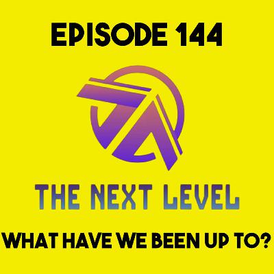 The Next Level Episode 144: What Have We Been Up To?