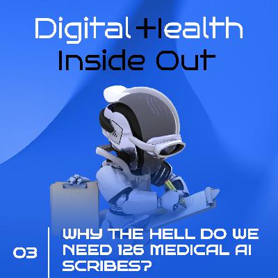 #3 Digital Health Inside Out: Why the hell do we need 126 medical AI scribes?