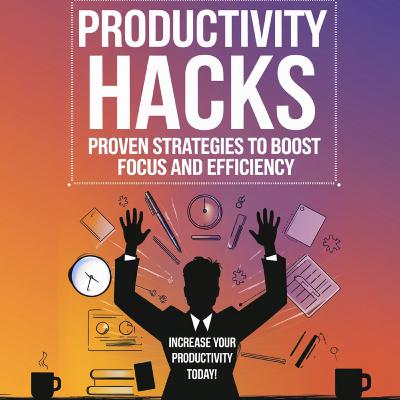Productivity Hacks: Proven Strategies to Boost Focus and Efficiency