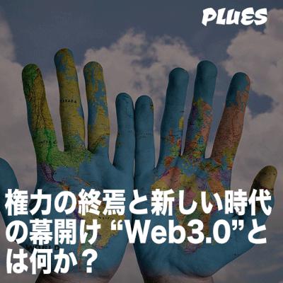 権力の終焉と新しい時代の幕開け “Web3.0”とは何か？