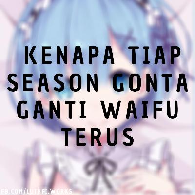 Kenapa Ada Yang Demen Gonta Ganti Waifu Tiap Musim???