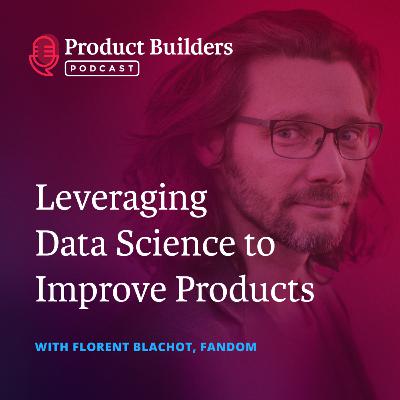 16 - Leveraging Data Science To Improve Products — with Florent Blachot, VP of Data Science & Engineering at Fandom