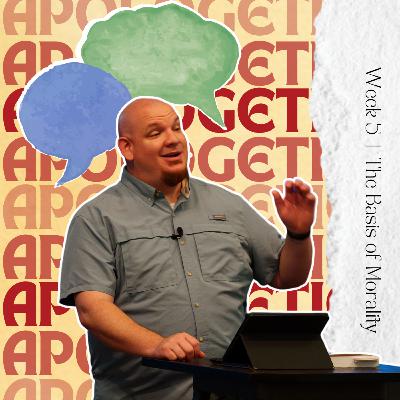 Apologetics, Week 5, The Basis of Morality Apologetics, Week 5, The Basis of Morality