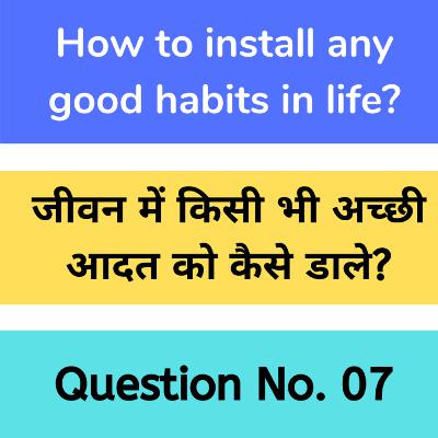 Ques. No. 7 How to install good habits in life? | Hindi | जीवन में किसी भी अच्छी आदत को कैसे डाले?