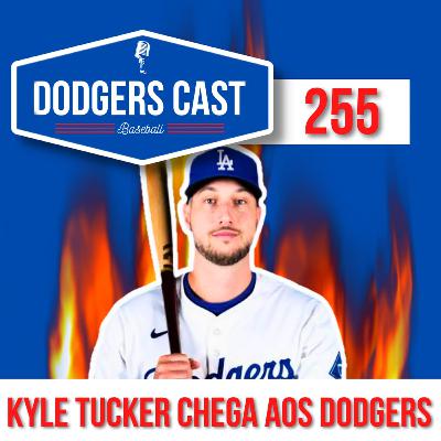 DODGERS CAST – EP 255 – KYLE TUCKER CHEGA AOS DODGERS