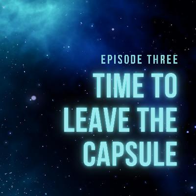 Episode 3 - Time To Leave The Capsule