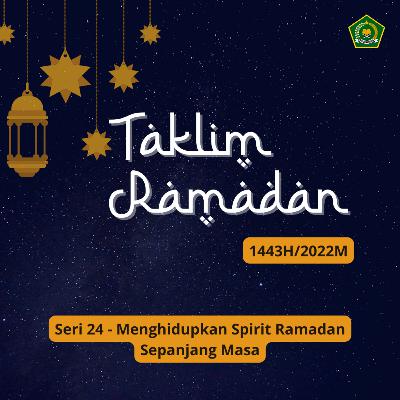 TAKLIM RAMADAN 1443 H SERI 24 - Menghidupkan Spirit Ramadan Sepanjang Masa