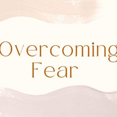 Overcoming Fear Overcoming Fear