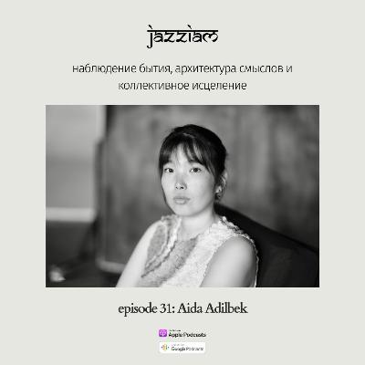 31. Aida Adilbek - наблюдение бытия, архитектура смыслов и коллективное исцеление