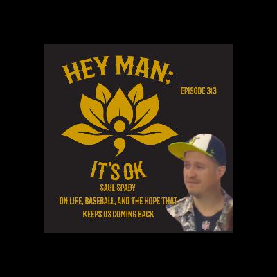 Hey Man ; It's Ok Episode 313 - Saul Spady on Life, Baseball, and the Hope That Keeps Us Coming Back