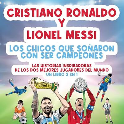 Cristiano Ronaldo y Lionel Messi: Las historias inspiradoras de los dos mejores jugadores del mundo. [Cristiano Ronaldo and Lionel Messi: The Inspiring Stories of the Two Best Players in the World.] (Audiolibro) | Prueba Gratis