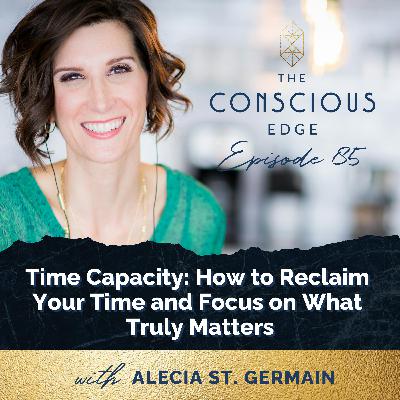 Time Capacity: How to Reclaim Your Time and Focus on What Truly Matters EP 85